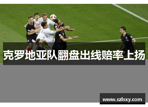 克罗地亚队翻盘出线赔率上扬
