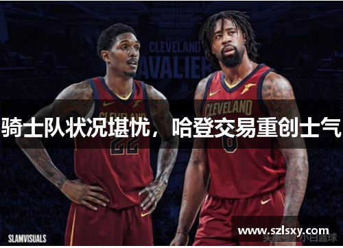 骑士队状况堪忧，哈登交易重创士气